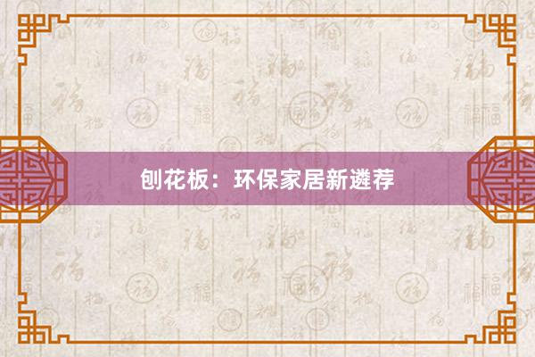 刨花板:环保家居新遴荐