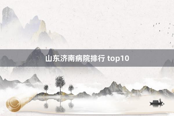 山东济南病院排行 top10