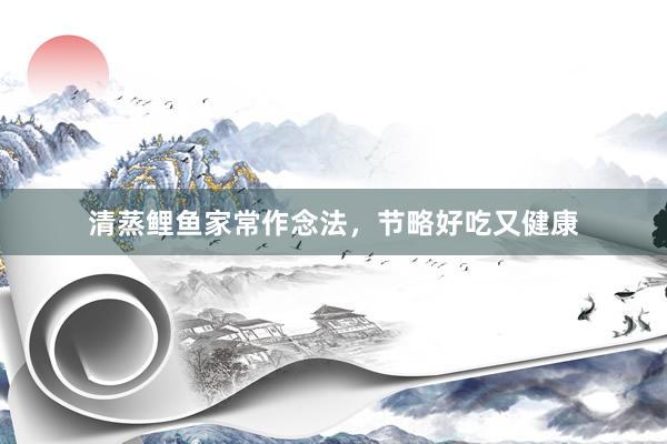 清蒸鲤鱼家常作念法，节略好吃又健康